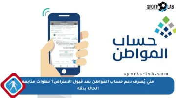 متى يُصرف دعم حساب المواطن بعد قبول الاعتراض؟ خطوات متابعة الحالة بدقة